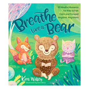 Breathe Like a Bear: 30 Mindful Moments for Kids to Feel Calm and Focused Anytime, Anywhere